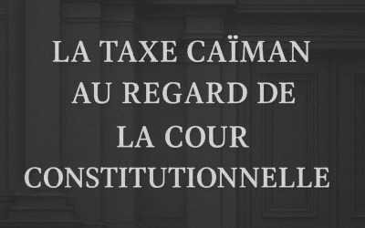 Taxe Caïman : réforme, contestations et arrêt de la Cour constitutionnelle